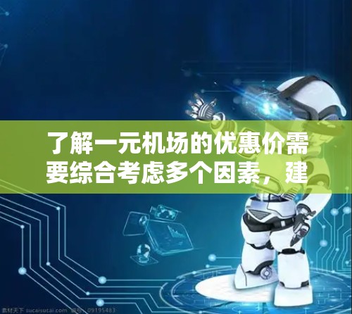 了解一元机场的优惠价需要综合考虑多个因素,建议以下步骤 了解一元机场的优惠价需要综合考虑多个因素,建议以下步骤