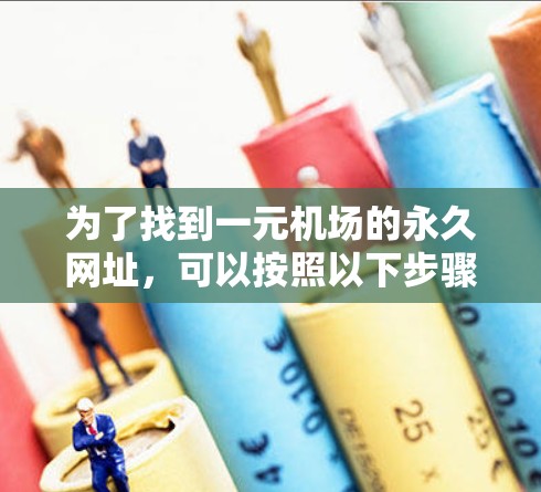 为了找到一元机场的永久网址，可以按照以下步骤进行