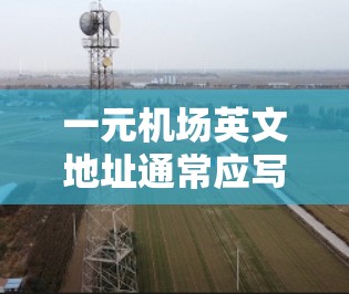一元机场英文地址通常应写成1元机场。如果用户遇到英文报错,建议检查以下几点 一元机场英文地址通常应写成1元机场。如果用户遇到英文报错,建议检查以下几点