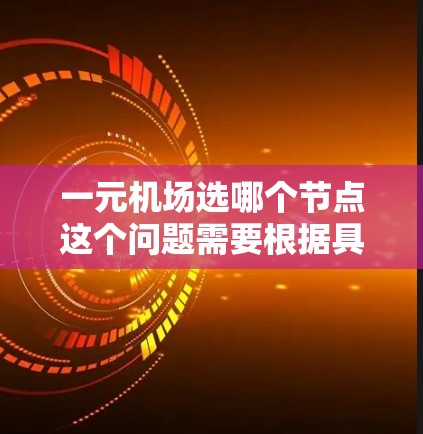 一元机场选哪个节点这个问题需要根据具体情况进行分析和权衡。以下是一些可能的考虑因素和建议 一元机场选哪个节点这个问题需要根据具体情况进行分析和权衡。以下是一些可能的考虑因素和建议