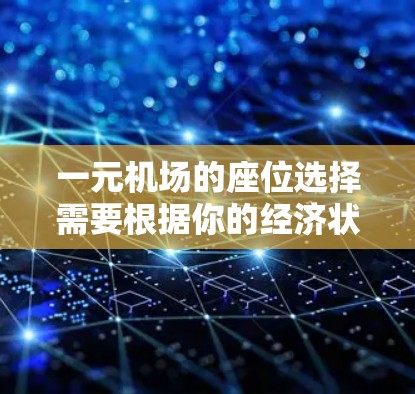 一元机场的座位选择需要根据你的经济状况、预算以及 desired comfort level来决定。以下是几个常见的选择建议