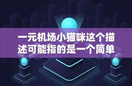 一元机场小猫咪这个描述可能指的是一个简单的机场服务场景,或者是一个关于宠物和机场的有趣故事。以下是一些可能的解释和讨论 一元机场小猫咪这个描述可能指的是一个简单的机场服务场景,或者是一个关于宠物和机场的有趣故事。以下是一些可能的解释和讨论