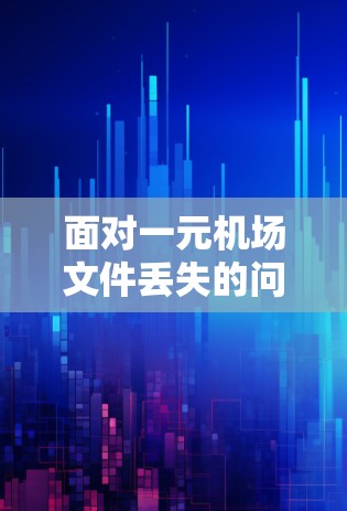 面对一元机场文件丢失的问题,以下是逐步的解决方案 面对一元机场文件丢失的问题,以下是逐步的解决方案