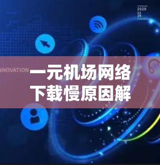 一元机场网络下载慢原因解析 一元机场网络下载慢原因解析