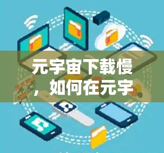 元宇宙下载慢，如何在元宇宙中获得更流畅的体验