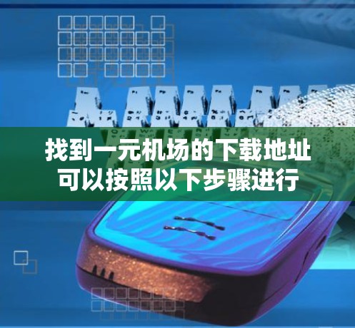 找到一元机场的下载地址可以按照以下步骤进行 找到一元机场的下载地址可以按照以下步骤进行