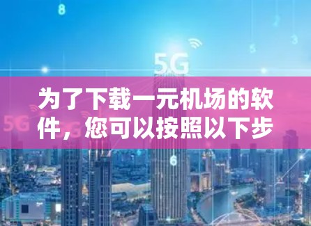 为了下载一元机场的软件,您可以按照以下步骤操作 为了下载一元机场的软件,您可以按照以下步骤操作