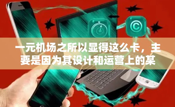 一元机场之所以显得这么卡,主要是因为其设计和运营上的某些问题导致排队和登机效率较低。以下是详细的原因 一元机场之所以显得这么卡,主要是因为其设计和运营上的某些问题导致排队和登机效率较低。以下是详细的原因