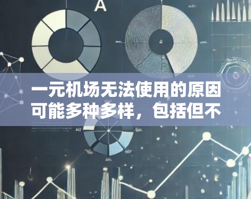 一元机场无法使用的原因可能多种多样,包括但不限于以下几点 一元机场无法使用的原因可能多种多样,包括但不限于以下几点