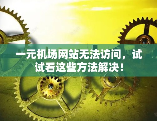 一元机场网站无法访问，试试看这些方法解决！