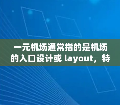 一元机场通常指的是机场的入口设计或 layout，特别是在网页版中，可能展示的是机场入口的布局、交通设计或交通规则。以下是一些可能相关的关键词或网页版内容