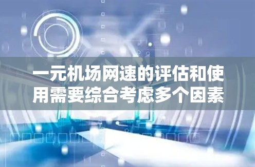 一元机场网速的评估和使用需要综合考虑多个因素,以下是一些关键点 一元机场网速的评估和使用需要综合考虑多个因素,以下是一些关键点