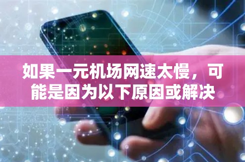 如果一元机场网速太慢，可能是因为以下原因或解决方案