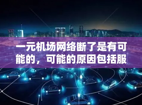 一元机场网络断了是有可能的，可能的原因包括服务器故障、信号问题、软件问题或设备故障。为了解决这个问题，建议以下步骤
