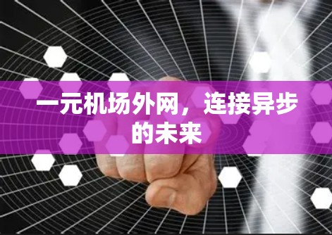 一元机场外网,连接异步的未来 一元机场外网,连接异步的未来