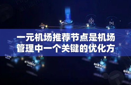 一元机场推荐节点是机场管理中一个关键的优化方向,特别是对于飞行量大且需要优先管理的机场。以下是对该主题的分步解释 一元机场推荐节点是机场管理中一个关键的优化方向,特别是对于飞行量大且需要优先管理的机场。以下是对该主题的分步解释