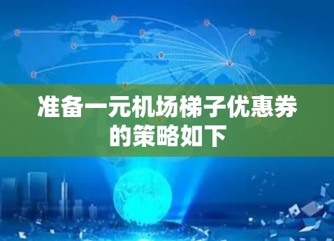 准备一元机场梯子优惠券的策略如下 准备一元机场梯子优惠券的策略如下