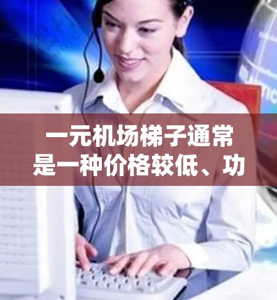 一元机场梯子通常是一种价格较低、功能齐全的梯子,主要在机场和一些公共场所中使用。它的一元可能指的是它价格低廉,或者因为它在机场中非常实用。以下是一元机场梯子的一些主要用途 一元机场梯子通常是一种价格较低、功能齐全的梯子,主要在机场和一些公共场所中使用。它的一元可能指的是它价格低廉,或者因为它在机场中非常实用。以下是一元机场梯子的一些主要用途
