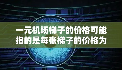 一元机场梯子的价格可能指的是每张梯子的价格为1元。通常,机场梯子的价格会根据长度、数量和品牌而有所不同。以下是一些常见的梯子价格信息 一元机场梯子的价格可能指的是每张梯子的价格为1元。通常,机场梯子的价格会根据长度、数量和品牌而有所不同。以下是一些常见的梯子价格信息