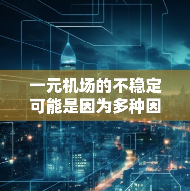 一元机场的不稳定可能是因为多种因素导致的。以下是一些可能的原因和建议