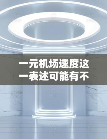 一元机场速度这一表述可能有不同的含义,具体取决于上下文。以下是一些可能的解释 一元机场速度这一表述可能有不同的含义,具体取决于上下文。以下是一些可能的解释