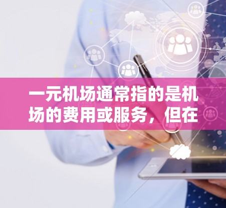 一元机场通常指的是机场的费用或服务,但在这里,您提到的是一元机场刷新不了登录(一元机场无法登录)这可能是指一元机场的登录功能无法继续使用,或者存在登录失败的问题 一元机场通常指的是机场的费用或服务,但在这里,您提到的是一元机场刷新不了登录(一元机场无法登录)这可能是指一元机场的登录功能无法继续使用,或者存在登录失败的问题