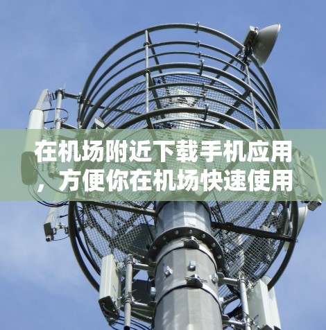 在机场附近下载手机应用,方便你在机场快速使用手机。以下是一些推荐 在机场附近下载手机应用,方便你在机场快速使用手机。以下是一些推荐