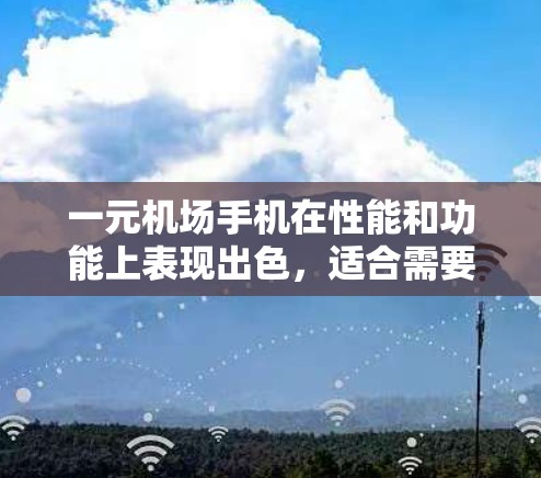 一元机场手机在性能和功能上表现出色，适合需要快速连接和多设备管理的场景。以下是其主要特点和推荐