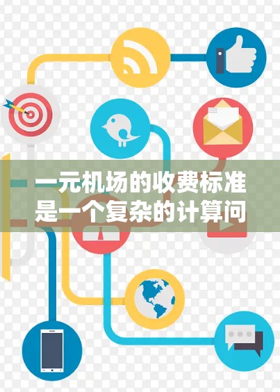 一元机场的收费标准是一个复杂的计算问题,涉及多个因素。以下是一个详细的步骤指南,帮助你准确计算一元机场的费用 一元机场的收费标准是一个复杂的计算问题,涉及多个因素。以下是一个详细的步骤指南,帮助你准确计算一元机场的费用