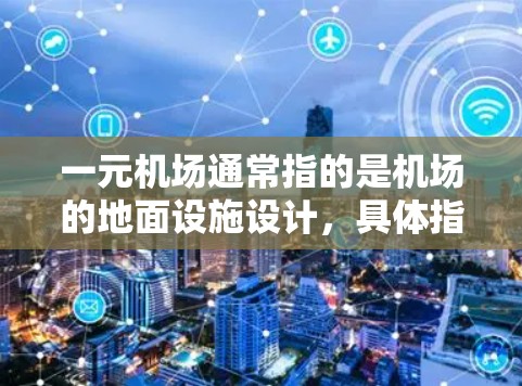 一元机场通常指的是机场的地面设施设计,具体指设计中仅有一条跑道,即单跑道机场。这种设计有助于简化飞机起飞和降落的复杂性,提高机场的使用效率和运营效率。以下是关于一元机场的详细分析 一元机场通常指的是机场的地面设施设计,具体指设计中仅有一条跑道,即单跑道机场。这种设计有助于简化飞机起飞和降落的复杂性,提高机场的使用效率和运营效率。以下是关于一元机场的详细分析