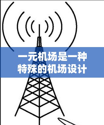 一元机场是一种特殊的机场设计,其主要特点和作用如下 一元机场是一种特殊的机场设计,其主要特点和作用如下