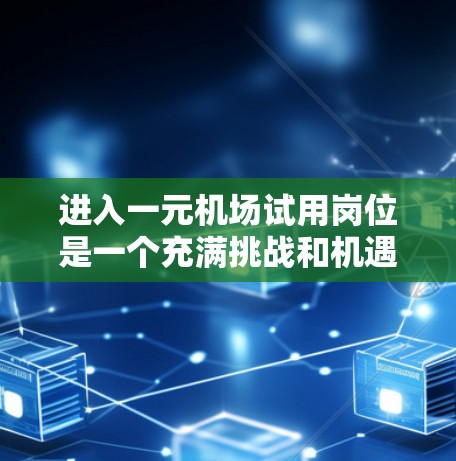 进入一元机场试用岗位是一个充满挑战和机遇的过程。以下是一个详细的步骤指南,帮助你顺利进行 进入一元机场试用岗位是一个充满挑战和机遇的过程。以下是一个详细的步骤指南,帮助你顺利进行
