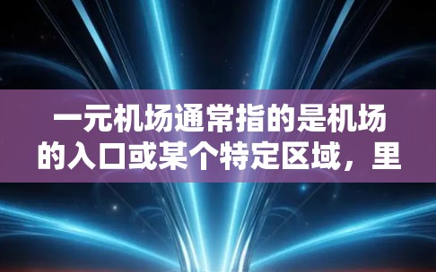 一元机场通常指的是机场的入口或某个特定区域,里面有一些重要的设施和物品,以下是一些常见的东西 一元机场通常指的是机场的入口或某个特定区域,里面有一些重要的设施和物品,以下是一些常见的东西
