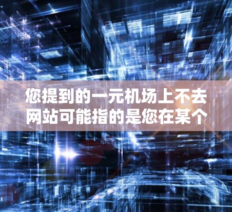 您提到的一元机场上不去网站可能指的是您在某个机场上无法访问到某个网站,或者在机场上遇到了与网站相关的问题。以下是一些可能的原因和解决办法 您提到的一元机场上不去网站可能指的是您在某个机场上无法访问到某个网站,或者在机场上遇到了与网站相关的问题。以下是一些可能的原因和解决办法