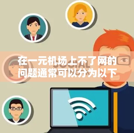 在一元机场上不了网的问题通常可以分为以下几个方面进行检查和解决 在一元机场上不了网的问题通常可以分为以下几个方面进行检查和解决