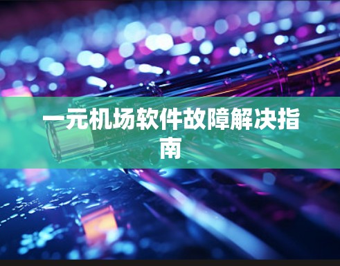 一元机场软件故障解决指南 一元机场软件故障解决指南
