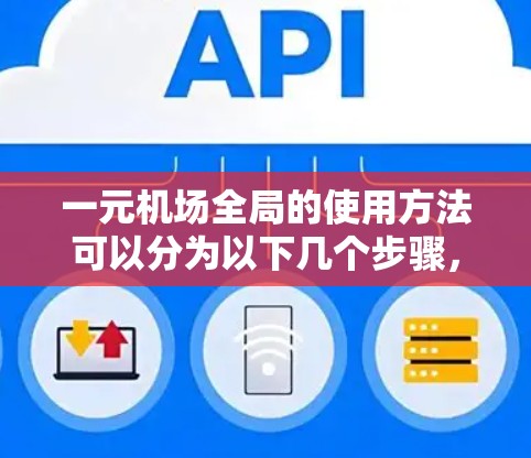 一元机场全局的使用方法可以分为以下几个步骤,确保设备和功能的高效、安全和便捷使用 一元机场全局的使用方法可以分为以下几个步骤,确保设备和功能的高效、安全和便捷使用