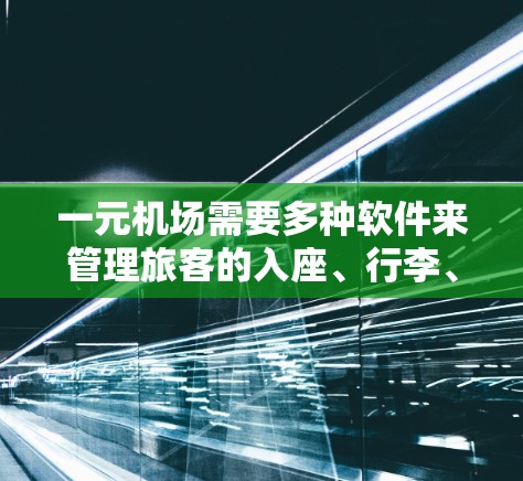 一元机场需要多种软件来管理旅客的入座、行李、航班信息,并实时监控他们的出行情况。以下是一些适合一元机场使用的软件组合 一元机场需要多种软件来管理旅客的入座、行李、航班信息,并实时监控他们的出行情况。以下是一些适合一元机场使用的软件组合