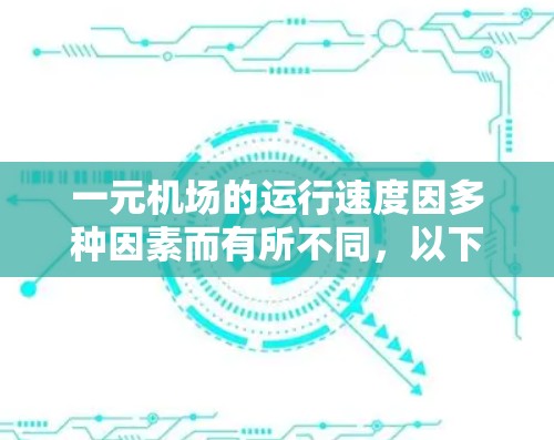 一元机场的运行速度因多种因素而有所不同,以下是一些关键点 一元机场的运行速度因多种因素而有所不同,以下是一些关键点