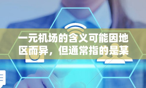 一元机场的含义可能因地区而异，但通常指的是某个区域的机场，可能因为地理位置、服务项目或文化因素，具有独特的优势。以下是一些可能适用的场景和建议