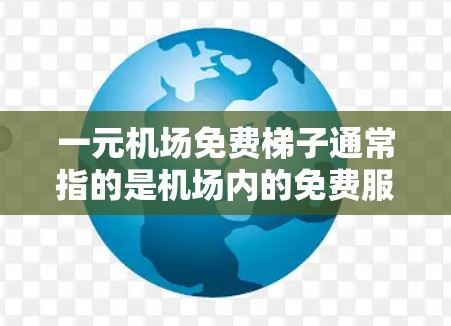 一元机场免费梯子通常指的是机场内的免费服务，允许乘客在不需要额外费用的情况下，利用梯子进行换乘，从一个机场出口换乘到另一个机场出口。这种服务通常提供给机场内的乘客，方便他们在换乘时快速找到合适的梯子