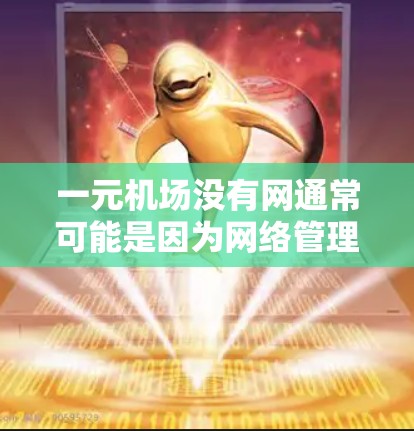 一元机场没有网通常可能是因为网络管理问题,具体原因如下 一元机场没有网通常可能是因为网络管理问题,具体原因如下