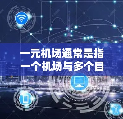 一元机场通常是指一个机场与多个目的机场的距离较近的机场。这种设计旨在通过快速的飞行时间达到目的地,而不需要经过额外的距离和时间 一元机场通常是指一个机场与多个目的机场的距离较近的机场。这种设计旨在通过快速的飞行时间达到目的地,而不需要经过额外的距离和时间