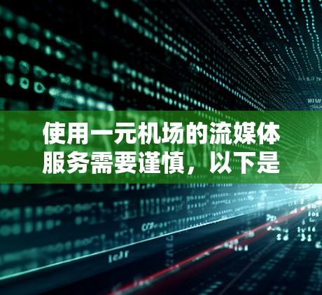 使用一元机场的流媒体服务需要谨慎，以下是一元机场流媒体的详细步骤和注意事项