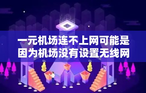 一元机场连不上网可能是因为机场没有设置无线网络，或者设备未正确连接到无线网络。以下是一些可能的解决方法