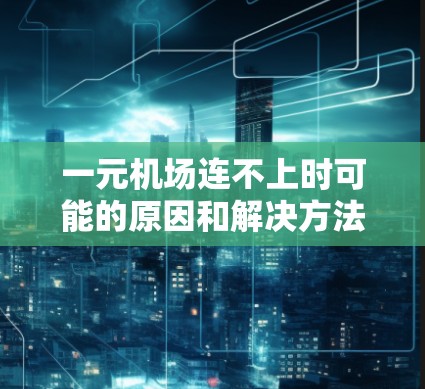 一元机场连不上时可能的原因和解决方法如下 一元机场连不上时可能的原因和解决方法如下