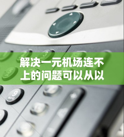 解决一元机场连不上的问题可以从以下几个步骤进行 解决一元机场连不上的问题可以从以下几个步骤进行