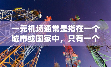 一元机场通常是指在一个城市或国家中,只有一个主要机场。这种设计通常旨在提高交通效率、减少交通拥堵,并为居民和游客提供便捷的出行方式。以下是一元机场的特点和一些类似的设计思路 一元机场通常是指在一个城市或国家中,只有一个主要机场。这种设计通常旨在提高交通效率、减少交通拥堵,并为居民和游客提供便捷的出行方式。以下是一元机场的特点和一些类似的设计思路