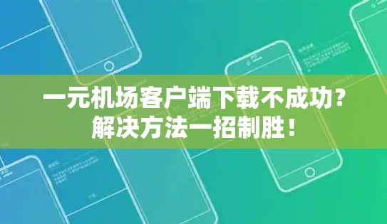 一元机场客户端下载不成功？解决方法一招制胜！