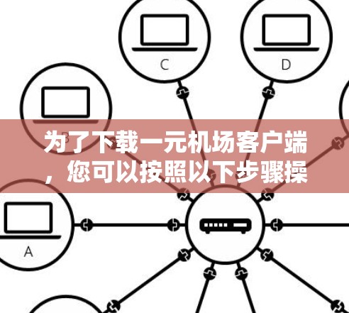 为了下载一元机场客户端,您可以按照以下步骤操作 为了下载一元机场客户端,您可以按照以下步骤操作